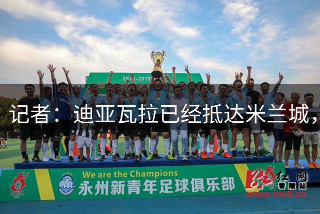 记者：迪亚瓦拉已经抵达米兰城，即将接受体检并与米兰签约